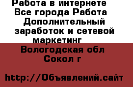 Работа в интернете  - Все города Работа » Дополнительный заработок и сетевой маркетинг   . Вологодская обл.,Сокол г.